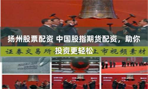 扬州股票配资 中国股指期货配资，助你投资更轻松