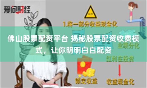 佛山股票配资平台 揭秘股票配资收费模式，让你明明白白配资