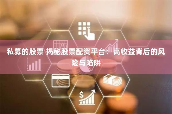 私募的股票 揭秘股票配资平台：高收益背后的风险与陷阱